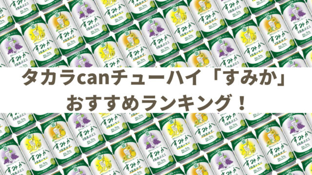 【缶チューハイレビューまとめ】タカラcanチューハイ「すみか」シリーズのおすすめランキング【2024年版】