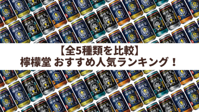 【全5種類】檸檬堂 おすすめ人気ランキング≪缶チューハイレビューまとめ≫ 【2024年版】